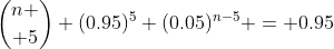 {n \choose 5} (0.95)^5 (0.05)^{n-5} = 0.95
