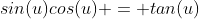 {sin(u)}{cos(u)} = tan(u)
