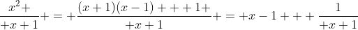 {x^2 \over x+1} = {(x+1)(x-1) + 1 \over x+1} = x-1 + {1\over x+1}