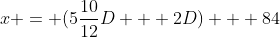 {x = (5\frac{{10}}{{12}}D + 2D) + 84}