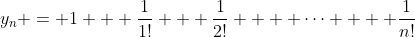 {y_n} = 1 + \frac{1}{{1!}} + \frac{1}{{2!}} +  \cdots  + \frac{1}{{n!}}