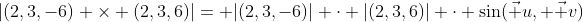 |(2,3,-6) \times (2,3,6)|= |(2,3,-6)| \cdot |(2,3,6)| \cdot \sin(\vec u, \vec v)