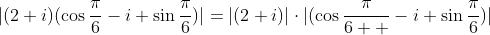 |(2+i)(\cos\frac{\pi}{6}-i \sin\frac{\pi}{6})|=|(2+i)|\cdot|(\cos\frac{\pi}{6  }-i \sin\frac{\pi}{6})|