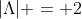 |\Lambda| = 2