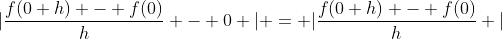 |\frac{f(0+h) - f(0)}{h} - 0 | = |\frac{f(0+h) - f(0)}{h} |
