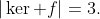 |\ker f|=3.
