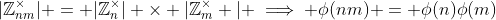|\mathbb{Z}_{nm}^{\times}| = |\mathbb{Z}_n^{\times}| \times |\mathbb{Z}_m^{\times} | \implies \phi(nm) = \phi(n)\phi(m)