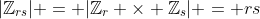 |\mathbb{Z}_{rs}| = |\mathbb{Z}_{r} \times \mathbb{Z}_{s}| = rs