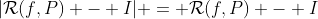 |\mathcal{R}(f,P) - I| = \mathcal{R}(f,P) - I