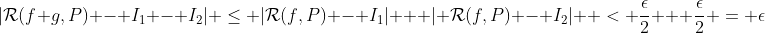 |\mathcal{R}(f+g,P) - I_1 - I_2| \leq |\mathcal{R}(f,P) - I_1| + | \mathcal{R}(f,P) - I_2|  < \frac{\epsilon}{2} + \frac{\epsilon}{2} = \epsilon