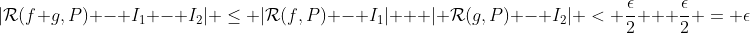 |\mathcal{R}(f+g,P) - I_1 - I_2| \leq |\mathcal{R}(f,P) - I_1| + | \mathcal{R}(g,P) - I_2| < \frac{\epsilon}{2} + \frac{\epsilon}{2} = \epsilon