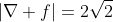 |\nabla f|=2\sqrt{2}