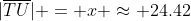 |\overline{TU}| = x \approx 24.42