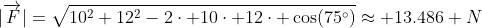 |\overrightarrow{F}|=\sqrt{10^2+12^2-2\cdot 10\cdot 12\cdot \cos(75^\circ)}\approx 13.486 N