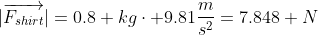 |\overrightarrow{F_{shirt}}|=0.8 kg\cdot 9.81\frac{m}{s^2}=7.848 N
