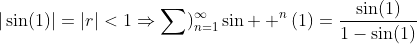 |\sin(1)|=|r|<1\Rightarrow\sum)_{n=1}^{\infty}\sin  ^n(1)=\frac{\sin(1)}{1-\sin(1)}