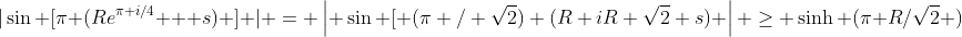 |\sin [\pi (Re^{\pi i/4} + s) ] | = \left| \sin [ (\pi / \sqrt{2}) (R+iR+\sqrt{2} s) \right| \geq \sinh (\pi R/\sqrt{2} )