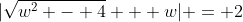 |\sqrt{w^2 - 4} + w| = 2