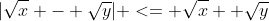 |\sqrt{x} - \sqrt{y}| <= \sqrt{x}+ \sqrt{y}