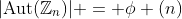 |\text{Aut}(\mathbb{Z}_n)| = \phi (n)