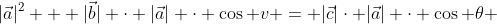 |\vec{a}|^2 + |\vec{b}| \cdot |\vec{a}| \cdot \cos v = |\vec{c}|\cdot |\vec{a}| \cdot \cos \theta 