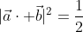|{\vec{a}\cdot \vec{b}|^2=\frac{1}{2}