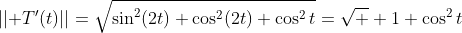 ||\bold T'(t)||=\sqrt{\sin^2(2t)+\cos^2(2t)+\cos^2t}=\sqrt  {1+\cos^2t}