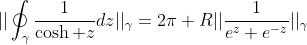 ||\oint_{\gamma}\frac{1}{\cosh z}dz||_{\gamma}=2\pi R||\frac{1}{e^z+e^{-z}}||_{\gamma}