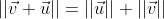 ||\vec{v}+\vec{u}||=||\vec{u}||+||\vec{v}||