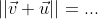 ||\vec{v}+\vec{u}||=...