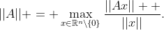 ||A|| = \max_{x\in\mathbb{R}^n\backslash\{0\}}\frac{||Ax||  }{||x||}.