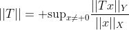 ||T||={\rm sup}_{x\neq 0}\frac{||Tx||_Y}{||x||_X}
