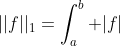 ||f||_{1}=\int_{a}^{b} |f|