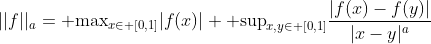 ||f||_a={\rm max}_{x\in [0,1]}|f(x)|+{\rm sup}_{x,y\in [0,1]}\frac{|f(x)-f(y)|}{|x-y|^a}