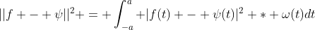 ||f - \psi||^2 = \int_{-a}^a |f(t) - \psi(t)|^2 * \omega(t)dt