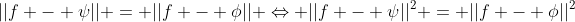 ||f - \psi|| = ||f - \phi|| \Leftrightarrow ||f - \psi||^2 = ||f - \phi||^2