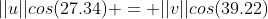 ||u||cos(27.34) = ||v||cos(39.22)