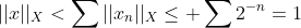 ||x||_X<\sum||x_n||_X\leq \sum2^{-n}=1