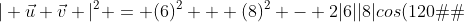 | \vec{u}+\vec{v} |^{2} = (6)^{2} + (8)^{2} - 2|6||8|cos(120�)