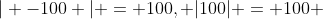 | -100 | = 100, |100| = 100 