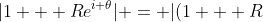 |1 + Re^{i \theta}| = |(1 + R~cos(\theta)) + i~R~sin(\theta)| = \sqrt{(1 + R~cos(\theta))^2 + (R~sin(\theta))^2}