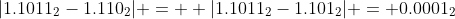 |1.1011_2-1.110_2| =  |1.1011_2-1.101_2| = 0.0001_2