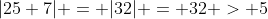 |25+7| = |32| = 32 > 5