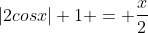 |2cosx|+1 = \frac{x}{2}