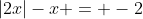|2x|-x = -2