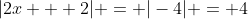 |2x + 2| = |-4| = 4