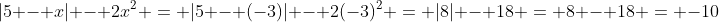 |5 - x| - 2x^2 = |5 - (-3)| - 2(-3)^2 = |8| - 18 = 8 - 18 = -10