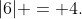 |6| = 4.