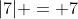 |7| = 7