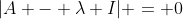 |A - \lambda I| = 0
